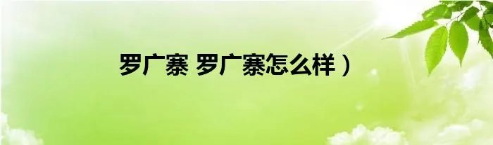 罗广寨 罗广寨怎么样）
