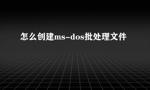 怎么创建ms-dos批处理文件