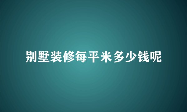 别墅装修每平米多少钱呢
