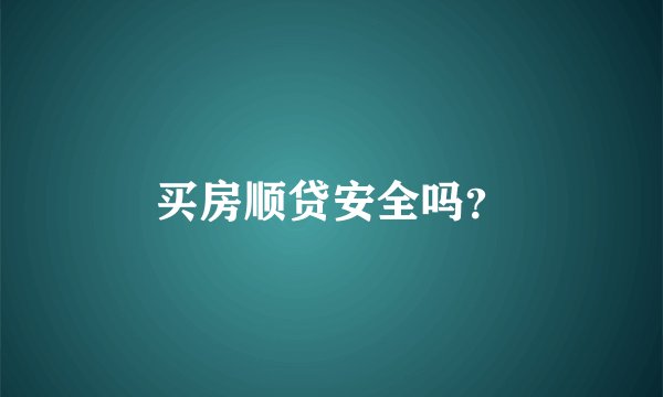 买房顺贷安全吗？