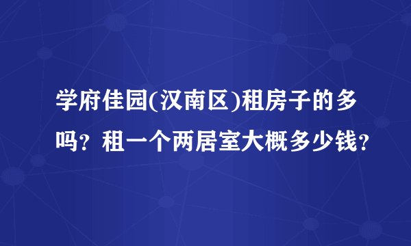 学府佳园(汉南区)租房子的多吗？租一个两居室大概多少钱？
