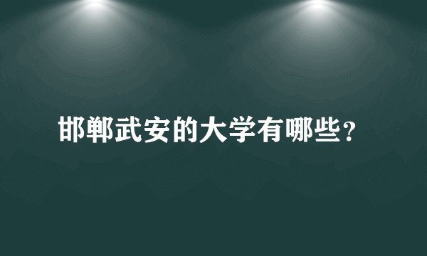 邯郸武安的大学有哪些？