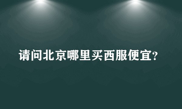 请问北京哪里买西服便宜？