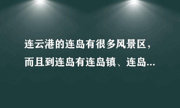 连云港的连岛有很多风景区，而且到连岛有连岛镇、连岛苏马湾、连岛度假村之类的。。到底去哪玩才对？