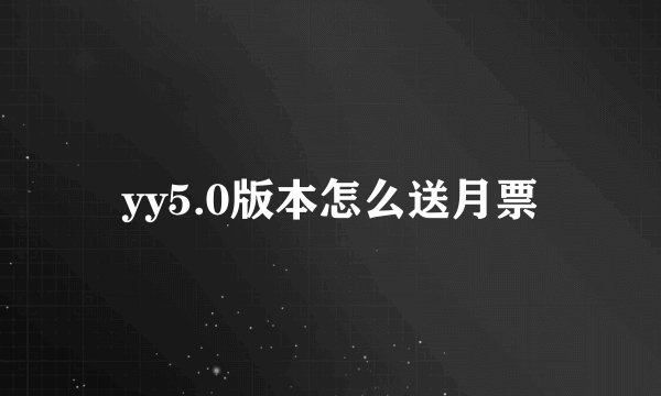 yy5.0版本怎么送月票