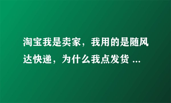淘宝我是卖家，我用的是随风达快递，为什么我点发货 点物流里的其它 后面没有框框出来 让我输入随风达3个