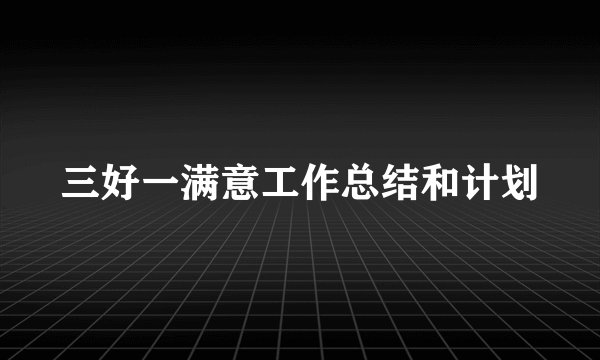 三好一满意工作总结和计划