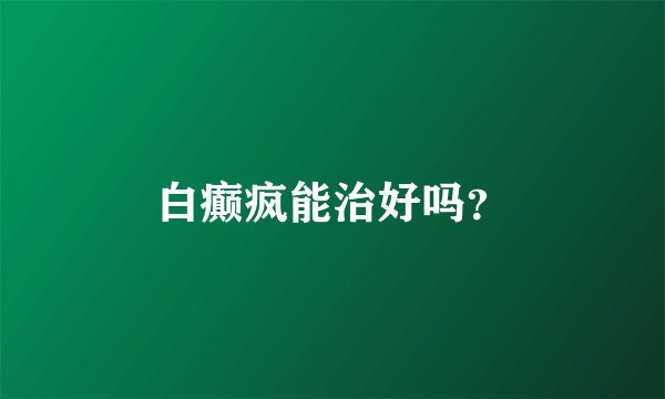 白癫疯能治好吗？
