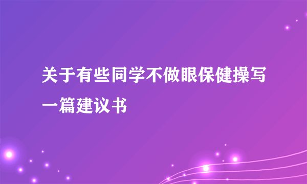 关于有些同学不做眼保健操写一篇建议书