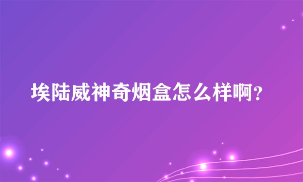 埃陆威神奇烟盒怎么样啊？