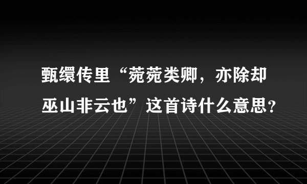 甄缳传里“菀菀类卿，亦除却巫山非云也”这首诗什么意思？