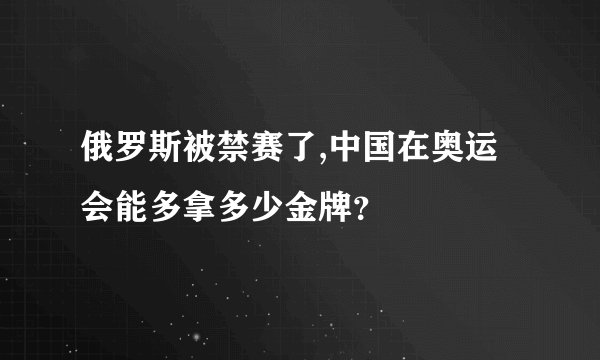 俄罗斯被禁赛了,中国在奥运会能多拿多少金牌？