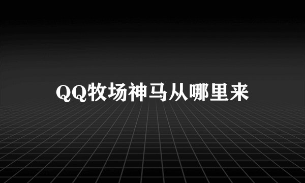 QQ牧场神马从哪里来