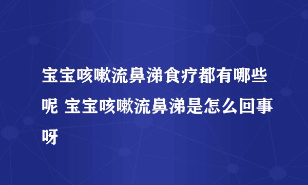 宝宝咳嗽流鼻涕食疗都有哪些呢 宝宝咳嗽流鼻涕是怎么回事呀