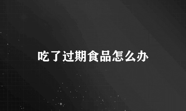 吃了过期食品怎么办