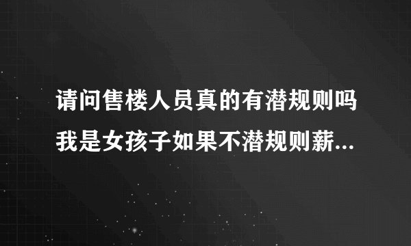 请问售楼人员真的有潜规则吗我是女孩子如果不潜规则薪资待遇会不会很差很差呢