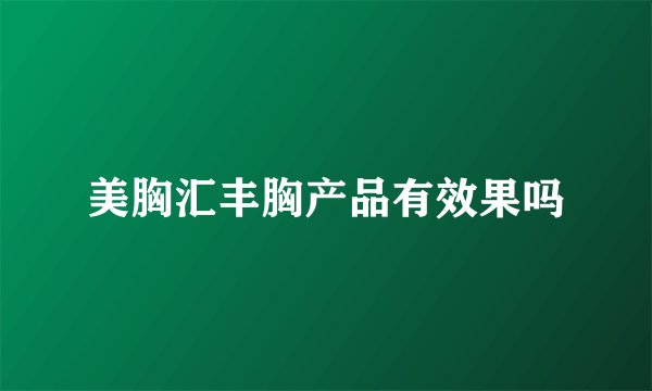 美胸汇丰胸产品有效果吗