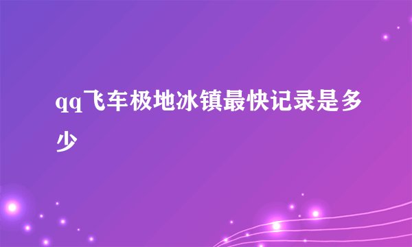 qq飞车极地冰镇最快记录是多少