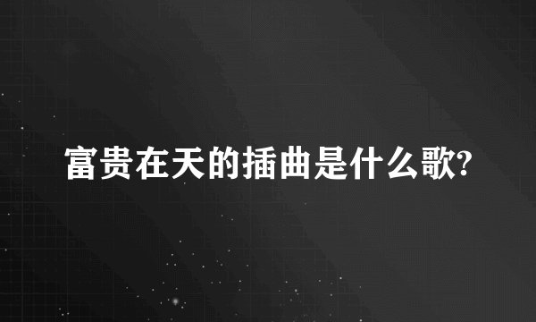 富贵在天的插曲是什么歌?