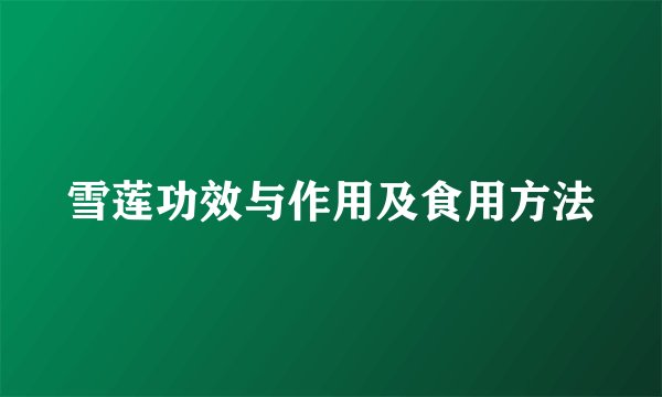 雪莲功效与作用及食用方法