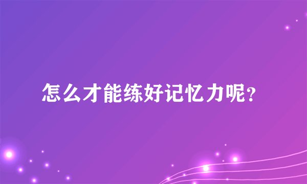 怎么才能练好记忆力呢？