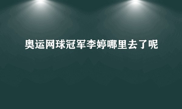 奥运网球冠军李婷哪里去了呢