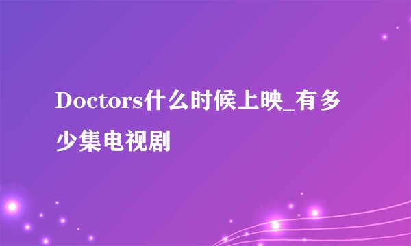 Doctors什么时候上映_有多少集电视剧