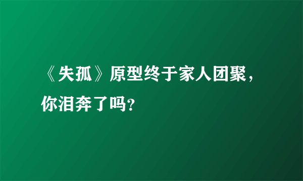 《失孤》原型终于家人团聚,你泪奔了吗?