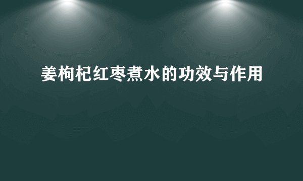 姜枸杞红枣煮水的功效与作用
