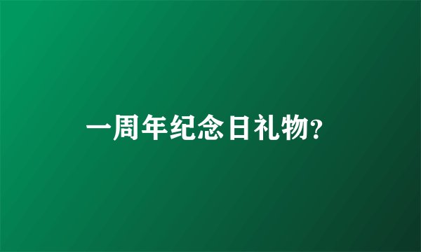 一周年纪念日礼物?