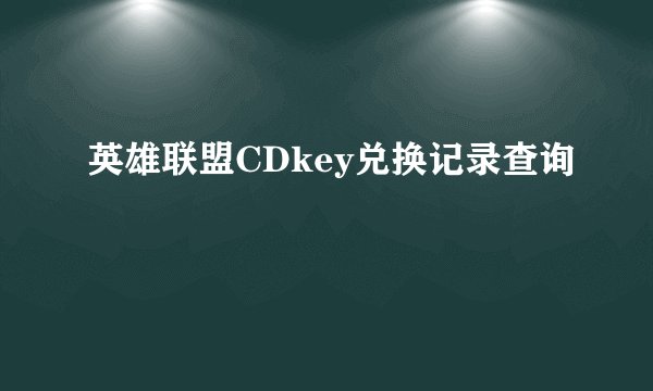 英雄联盟CDkey兑换记录查询