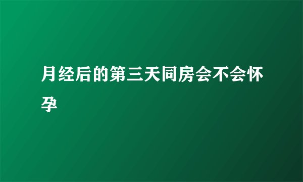 月经后的第三天同房会不会怀孕