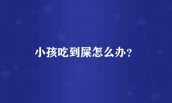 小孩吃到屎怎么办？