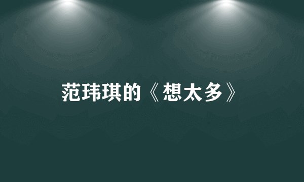 范玮琪的《想太多》