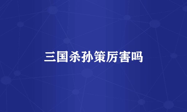 三国杀孙策厉害吗