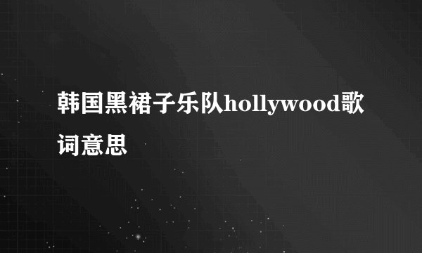 韩国黑裙子乐队hollywood歌词意思
