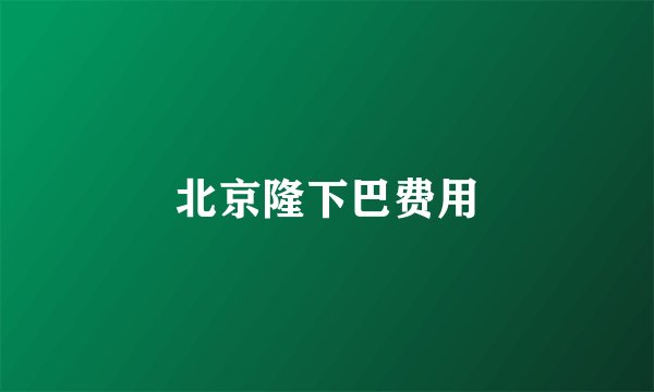 北京隆下巴费用
