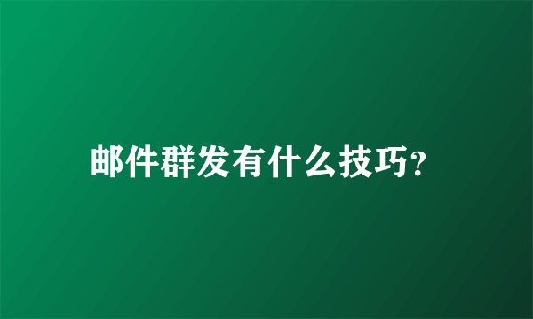 邮件群发有什么技巧?
