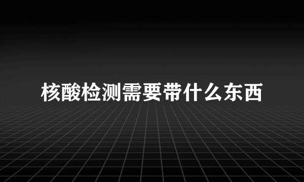 核酸检测需要带什么东西
