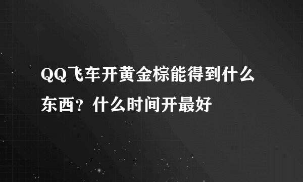 QQ飞车开黄金棕能得到什么东西？什么时间开最好
