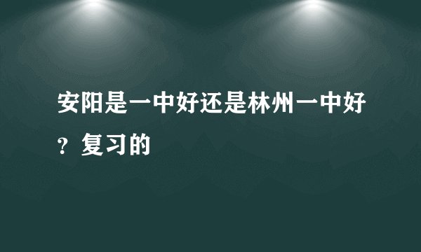 安阳是一中好还是林州一中好?复习的