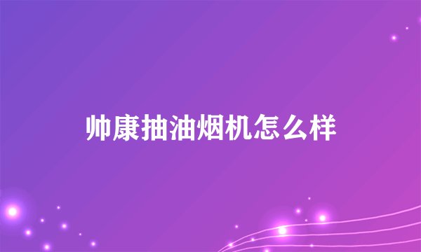 帅康抽油烟机怎么样