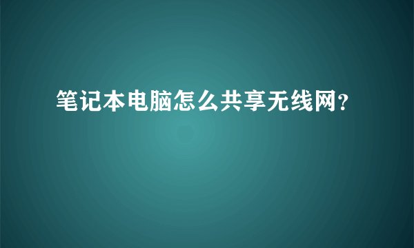 笔记本电脑怎么共享无线网？