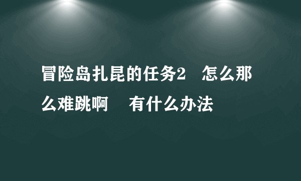冒险岛扎昆的任务2 怎么那么难跳啊 有什么办法