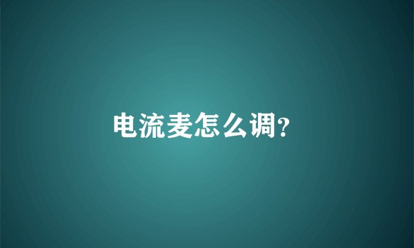 电流麦怎么调？