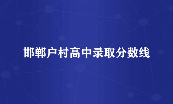 邯郸户村高中录取分数线