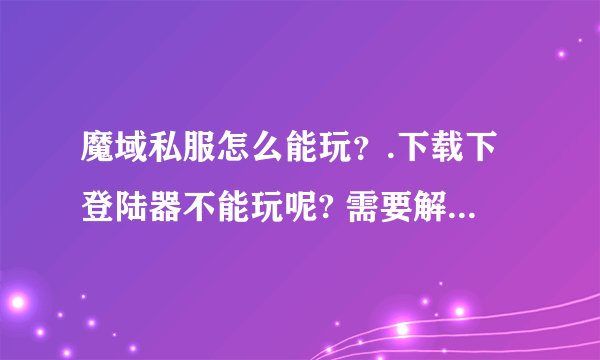 魔域私服怎么能玩？.下载下登陆器不能玩呢? 需要解压到那？