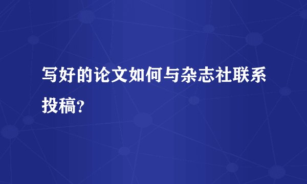 写好的论文如何与杂志社联系投稿？