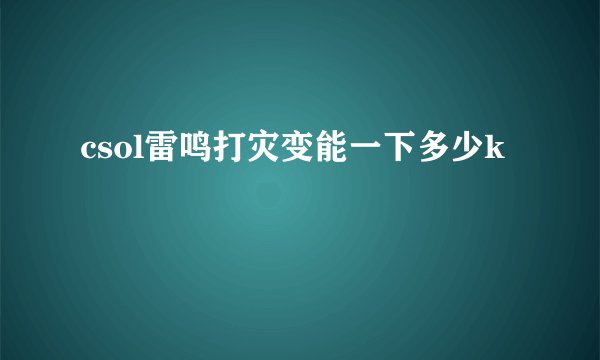 csol雷鸣打灾变能一下多少k