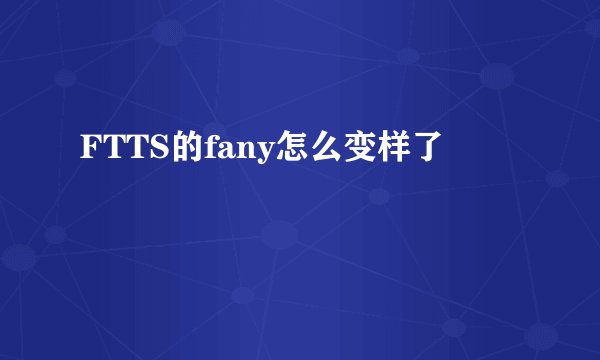 FTTS的fany怎么变样了